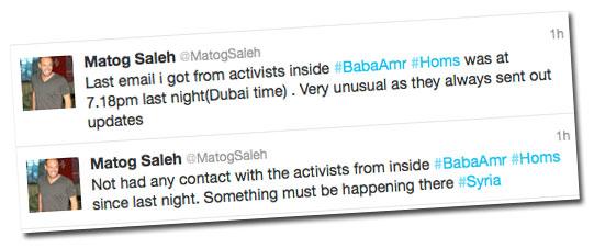 "Får ingen kontakt" Matog Saleh som är anställd vid Sky News och twittrar privat, uppger att han inte får kontakt med aktivister i Baba Amr och Homs. "Någonting måste vara på gång där", skriver han.