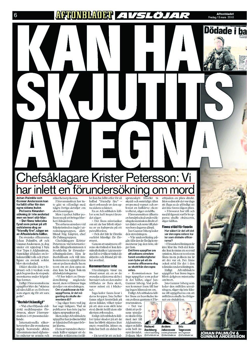 12–14 mars 2010 Aftonbladet avslöjar att de två svenska officerare som sköts till döds i Afghanistan kan ha skjutits av sina egna. Försvarsmakten har stoppat polisens utredare från att följa med till Afghanistan och efter en månad har Försvarsmakten inte överlämnat viktiga bevis till polisen.
